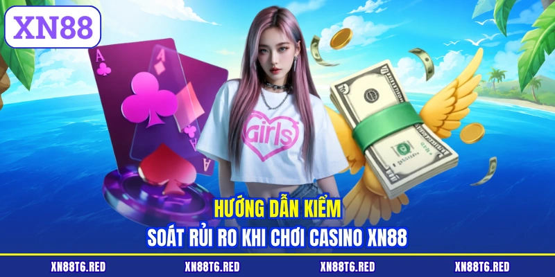 Hướng dẫn kiểm soát rủi ro khi chơi casino XN88
